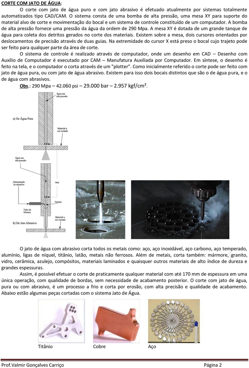 A bomba de alta pressão fornece uma pressão da água da ordem de 290 Mpa. A mesa XY é dotada de um grande tanque de água para coleta dos detritos gerados no corte dos materiais.