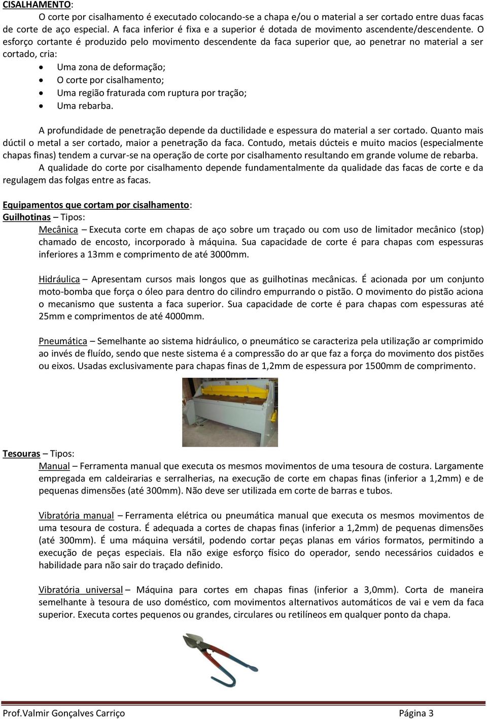 O esforço cortante é produzido pelo movimento descendente da faca superior que, ao penetrar no material a ser cortado, cria: Uma zona de deformação; O corte por cisalhamento; Uma região fraturada com