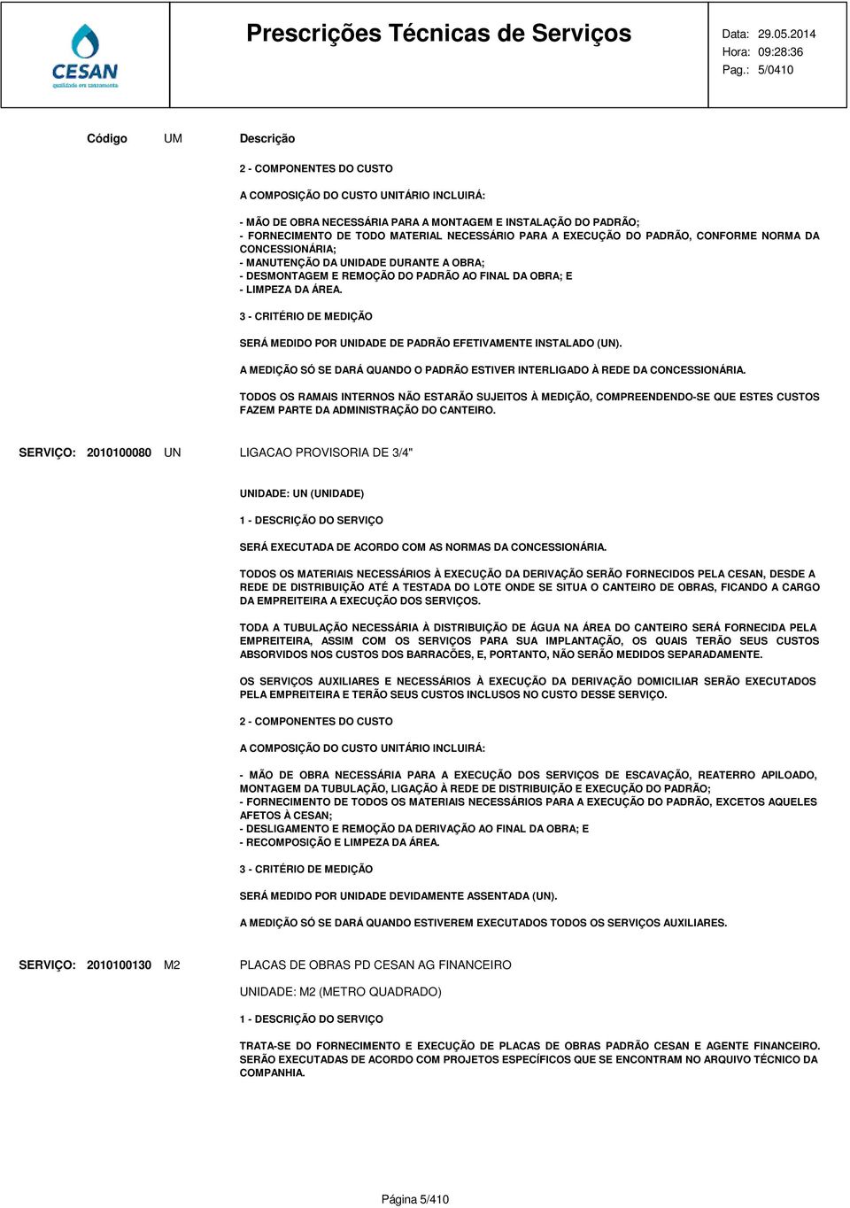 3 - CRITÉRIO DE MEDIÇÃO SERÁ MEDIDO POR UNIDADE DE PADRÃO EFETIVAMENTE INSTALADO (UN). A MEDIÇÃO SÓ SE DARÁ QUANDO O PADRÃO ESTIVER INTERLIGADO À REDE DA CONCESSIONÁRIA.