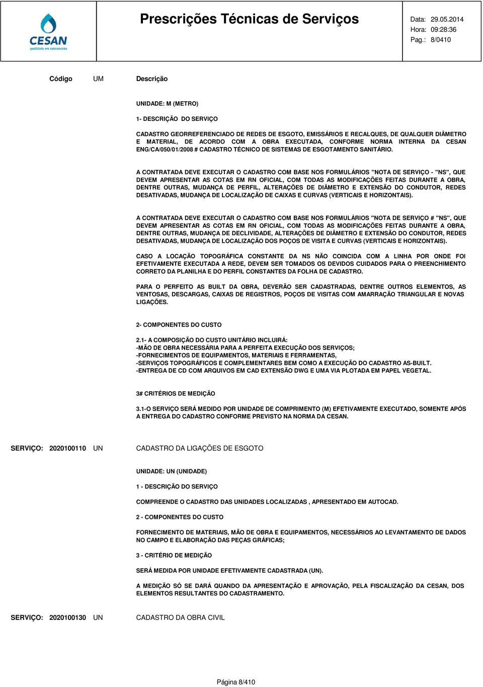 A CONTRATADA DEVE EXECUTAR O CADASTRO COM BASE NOS FORMULÁRIOS "NOTA DE SERVIÇO - "NS", QUE DEVEM APRESENTAR AS COTAS EM RN OFICIAL, COM TODAS AS MODIFICAÇÕES FEITAS DURANTE A OBRA, DENTRE OUTRAS,