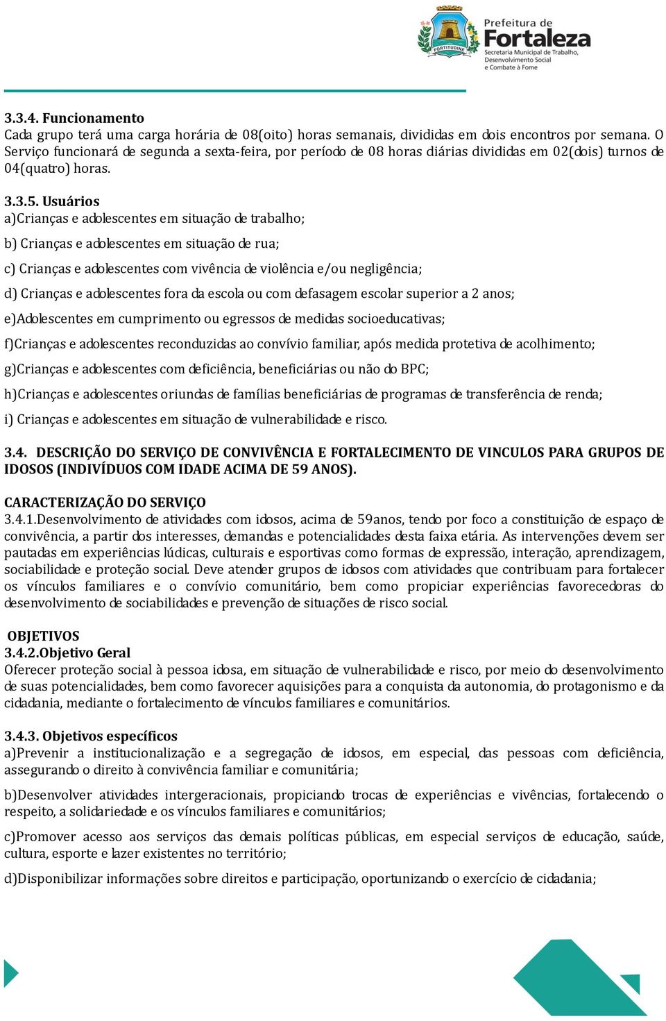 Usuários a)crianças e adolescentes em situação de trabalho; b) Crianças e adolescentes em situação de rua; c) Crianças e adolescentes com vivência de violência e/ou negligência; d) Crianças e