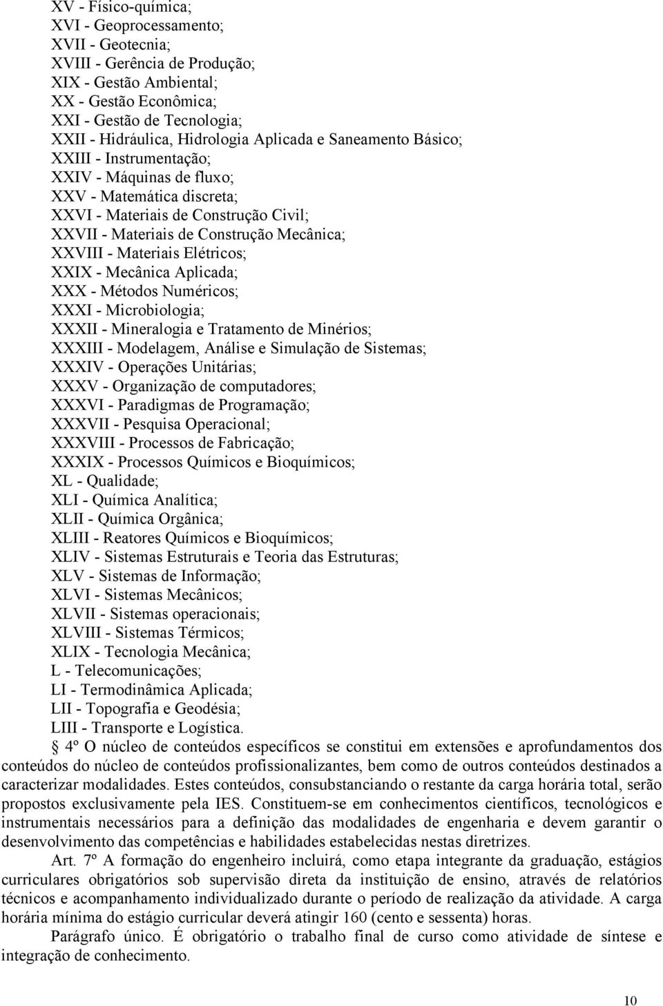 Materiais Elétricos; XXIX - Mecânica Aplicada; XXX - Métodos Numéricos; XXXI - Microbiologia; XXXII - Mineralogia e Tratamento de Minérios; XXXIII - Modelagem, Análise e Simulação de Sistemas; XXXIV