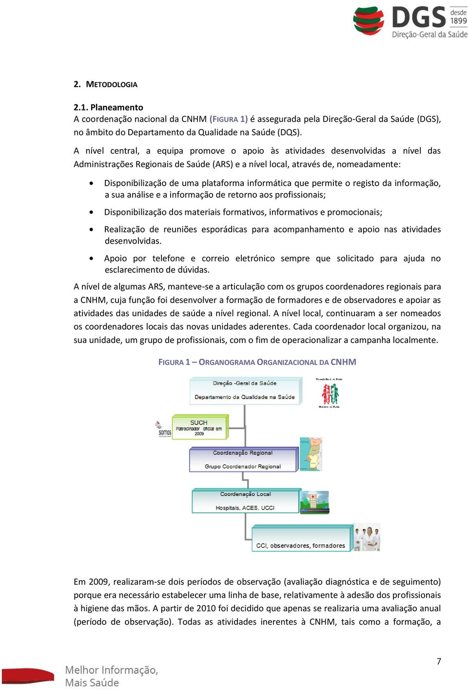 informática que permite o registo da informação, a sua análise e a informação de retorno aos profissionais; Disponibilização dos materiais formativos, informativos e promocionais; Realização de