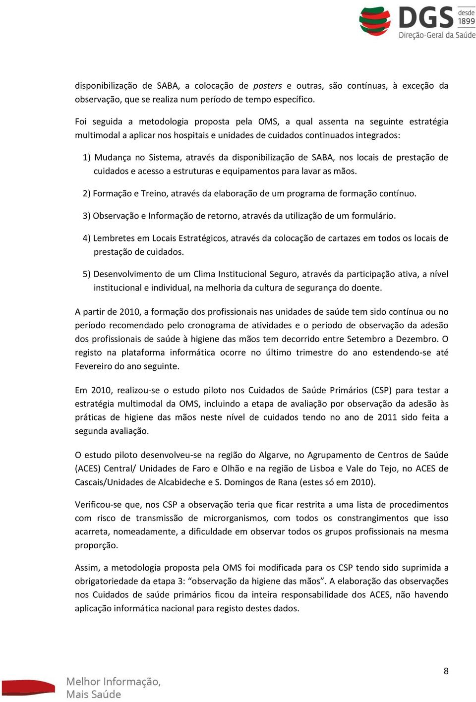 disponibilização de SABA, nos locais de prestação de cuidados e acesso a estruturas e equipamentos para lavar as mãos. 2) Formação e Treino, através da elaboração de um programa de formação contínuo.