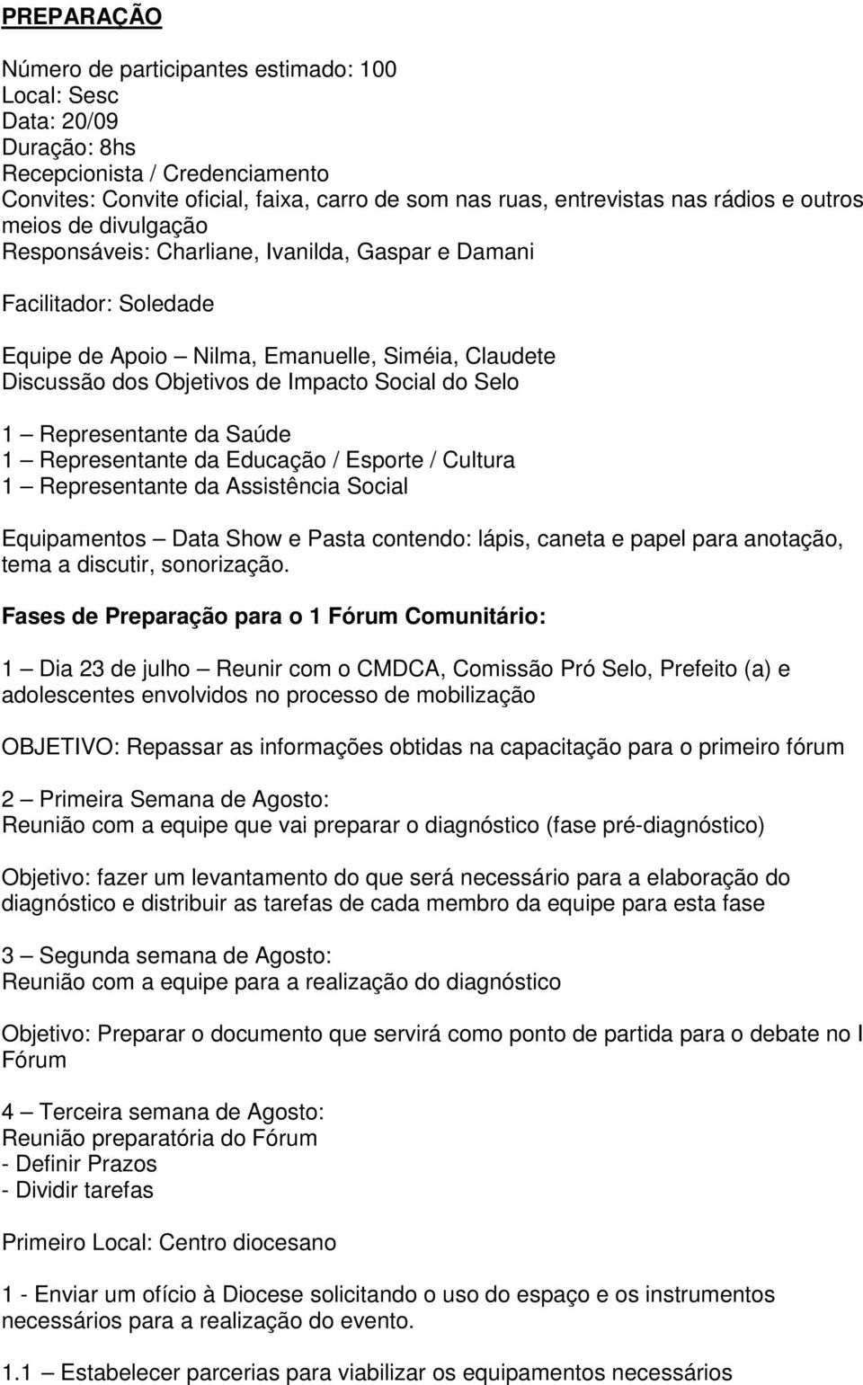 Selo 1 Representante da Saúde 1 Representante da Educação / Esporte / Cultura 1 Representante da Assistência Social Equipamentos Data Show e Pasta contendo: lápis, caneta e papel para anotação, tema