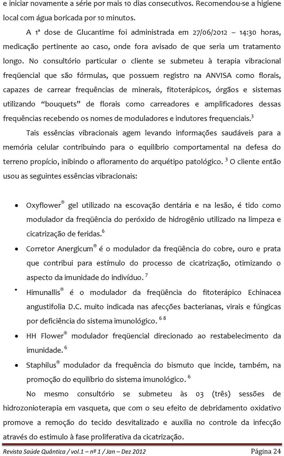 No consultório particular o cliente se submeteu à terapia vibracional freqüencial que são fórmulas, que possuem registro na ANVISA como florais, capazes de carrear frequências de minerais,