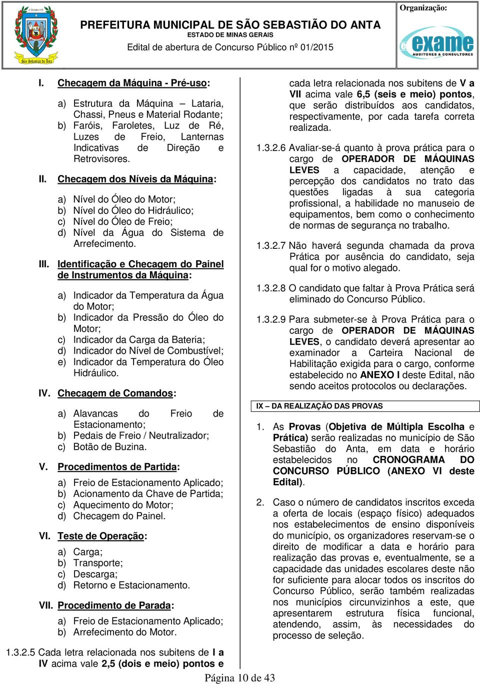 Checagem dos Níveis da Máquina: a) Nível do Óleo do Motor; b) Nível do Óleo do Hidráulico; c) Nível do Óleo de Freio; d) Nível da Água do Sistema de Arrefecimento. III.