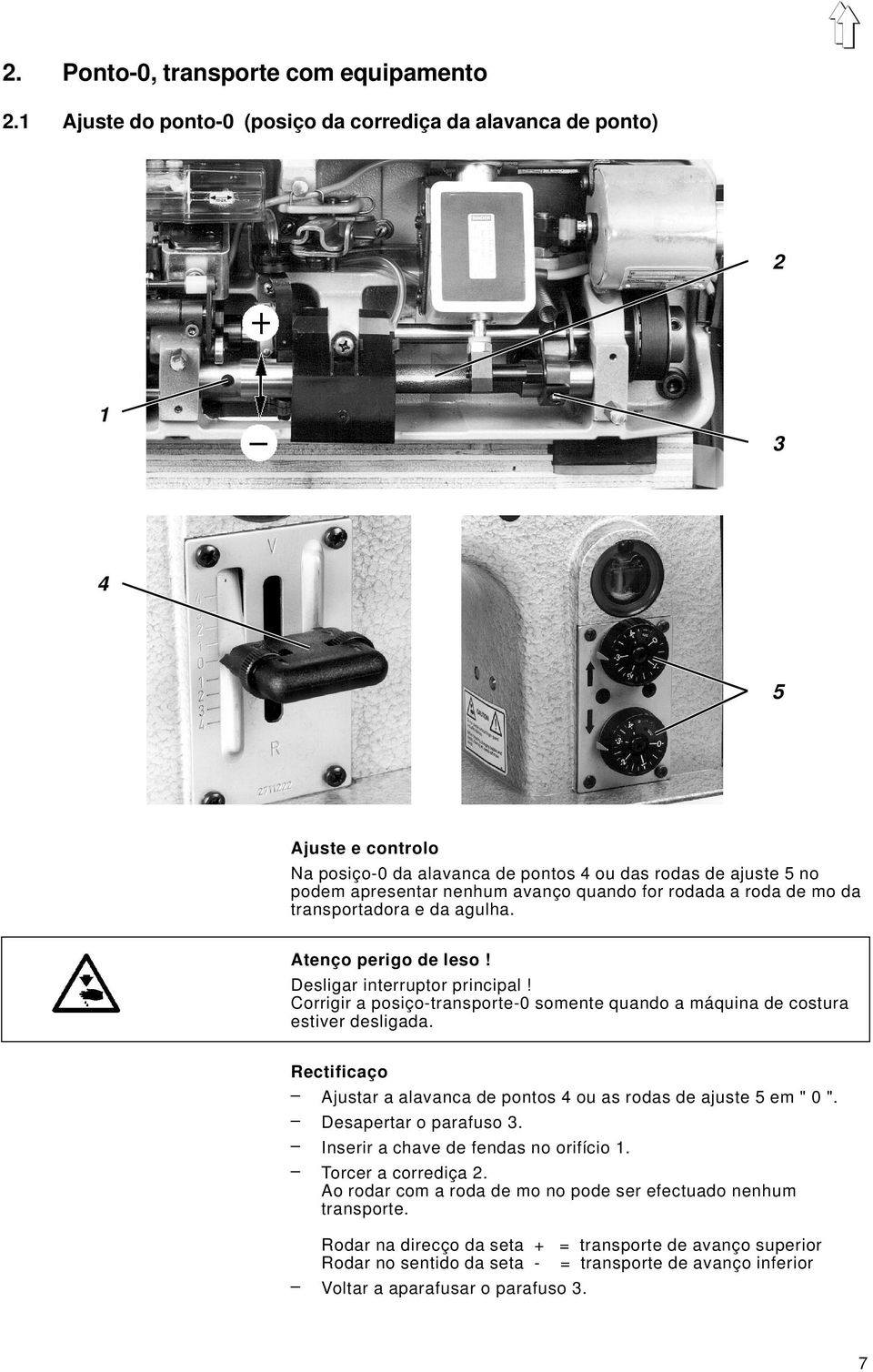 da transportadora e da agulha. Atenço perigo de leso! Desligar interruptor principal! Corrigir a posiço-transporte-0 somente quando a máquina de costura estiver desligada.