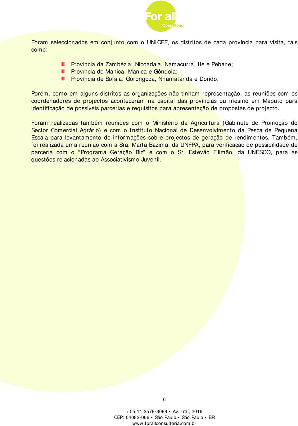 Porém, como em alguns distritos as organizações não tinham representação, as reuniões com os coordenadores de projectos aconteceram na capital das províncias ou mesmo em Maputo para identificação de