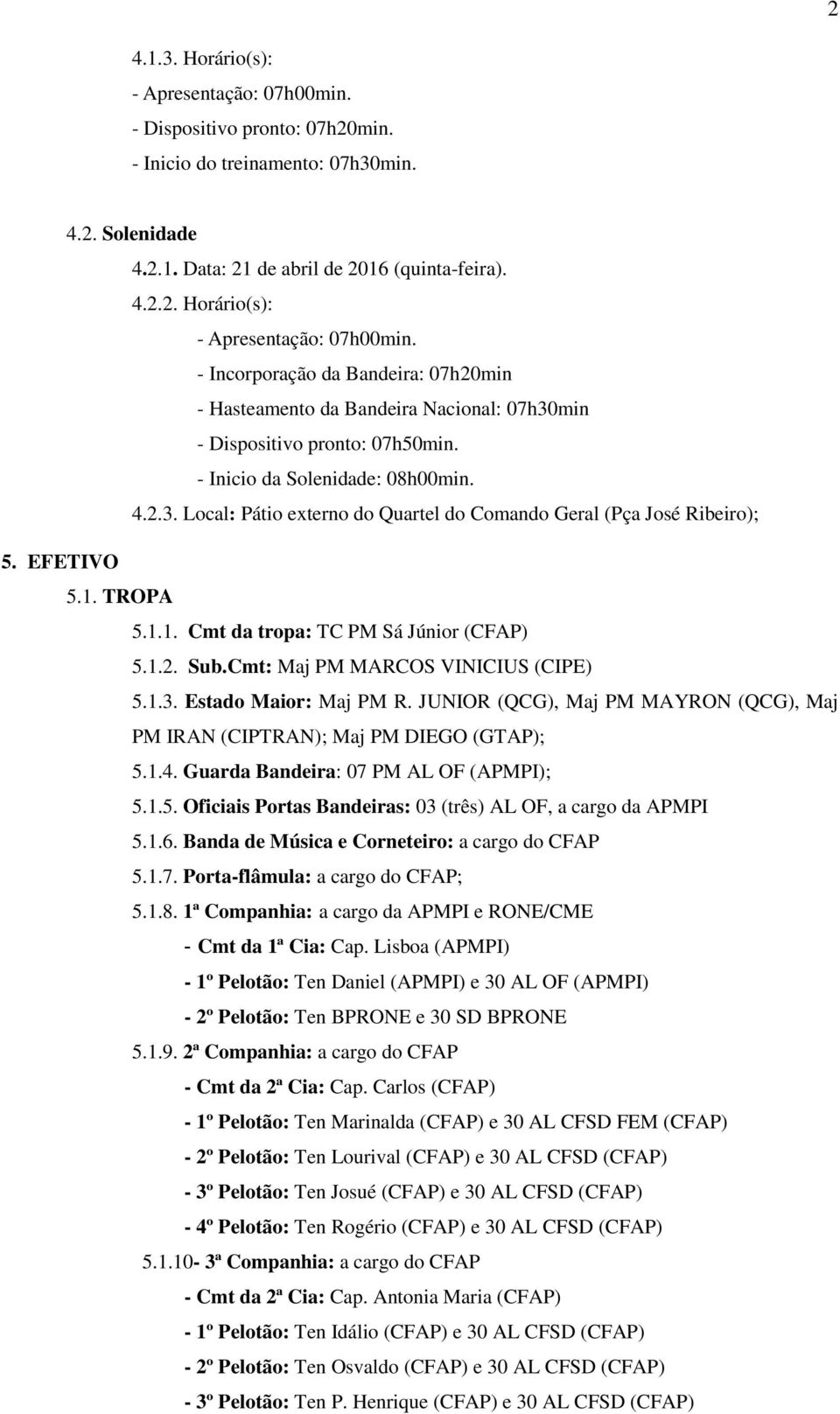 Cmt: Maj PM MARCOS VINICIUS (CIPE) 5.1.3. Estado Maior: Maj PM R. JUNIOR (QCG), Maj PM MAYRON (QCG), Maj PM IRAN (CIPTRAN); Maj PM DIEGO (GTAP); 5.1.4. Guarda Bandeira: 07 PM AL OF (APMPI); 5.1.5. Oficiais Portas Bandeiras: 03 (três) AL OF, a cargo da APMPI 5.