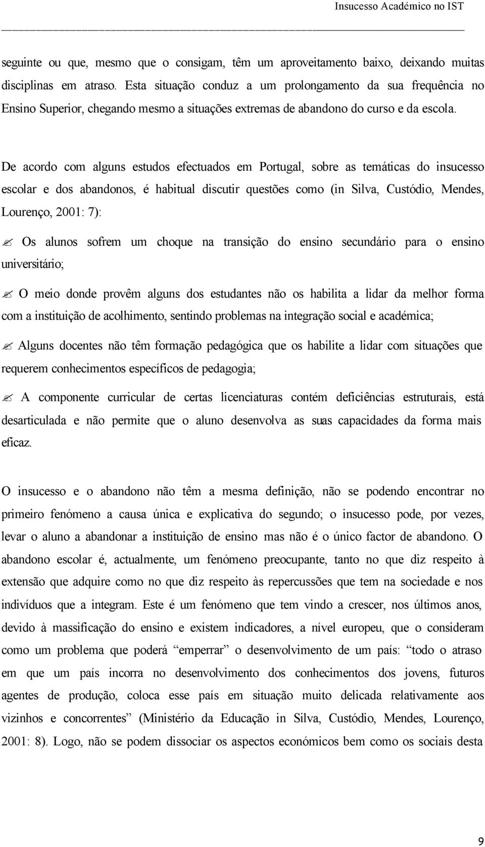 De acordo com alguns estudos efectuados em Portugal, sobre as temáticas do insucesso escolar e dos abandonos, é habitual discutir questões como (in Silva, Custódio, Mendes, Lourenço, 2001: 7): Os