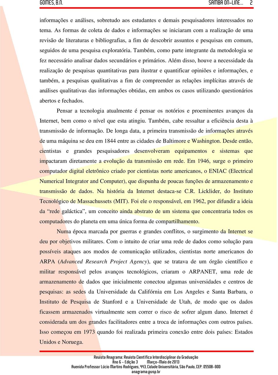 exploratória. Também, como parte integrante da metodologia se fez necessário analisar dados secundários e primários.