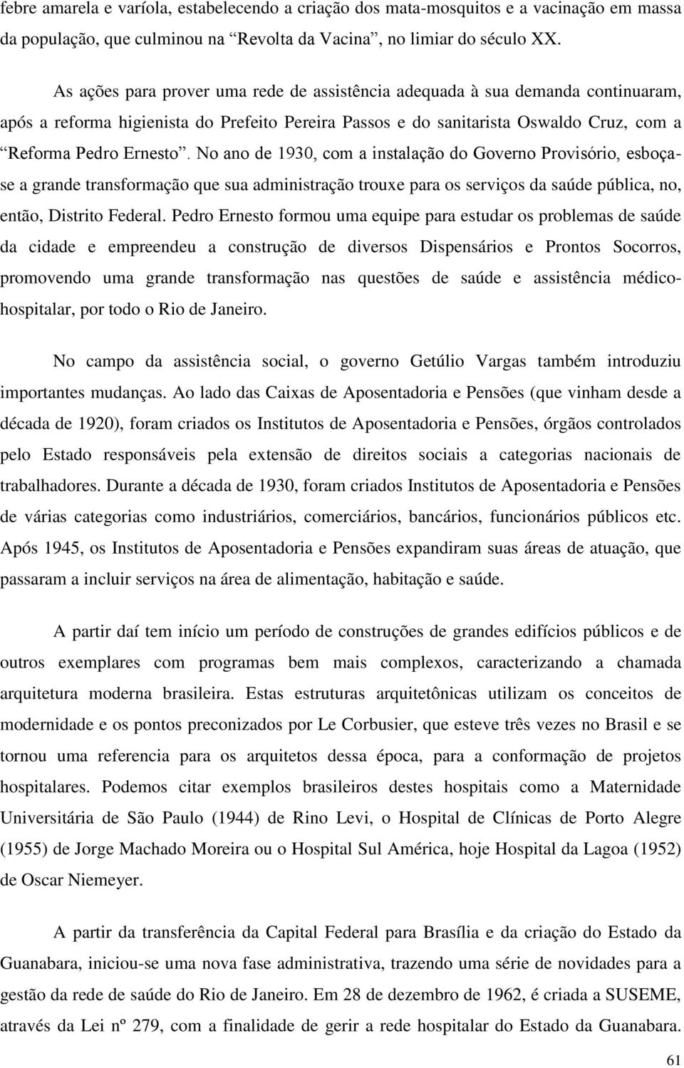 No ano de 1930, com a instalação do Governo Provisório, esboçase a grande transformação que sua administração trouxe para os serviços da saúde pública, no, então, Distrito Federal.