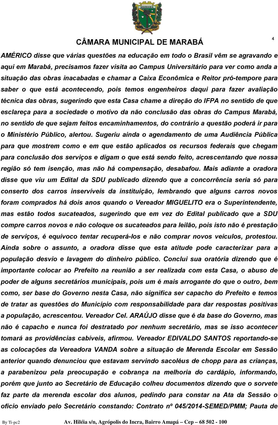 no sentido de que esclareça para a sociedade o motivo da não conclusão das obras do Campus Marabá, no sentido de que sejam feitos encaminhamentos, do contrário a questão poderá ir para o Ministério