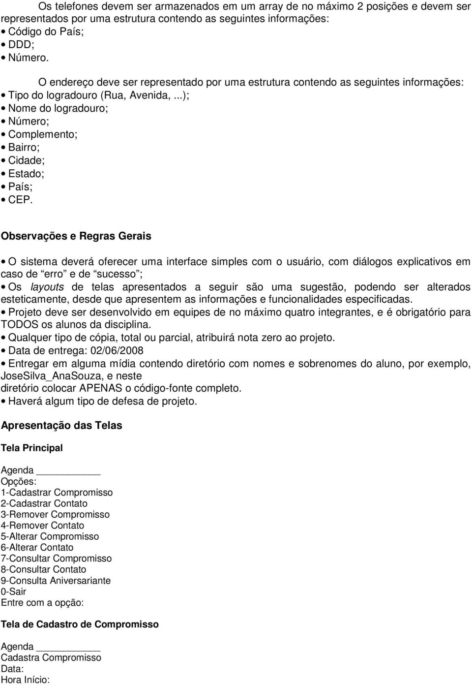 Observações e Regras Gerais O sistema deverá oferecer uma interface simples com o usuário, com diálogos explicativos em caso de erro e de sucesso ; Os layouts de telas apresentados a seguir são uma