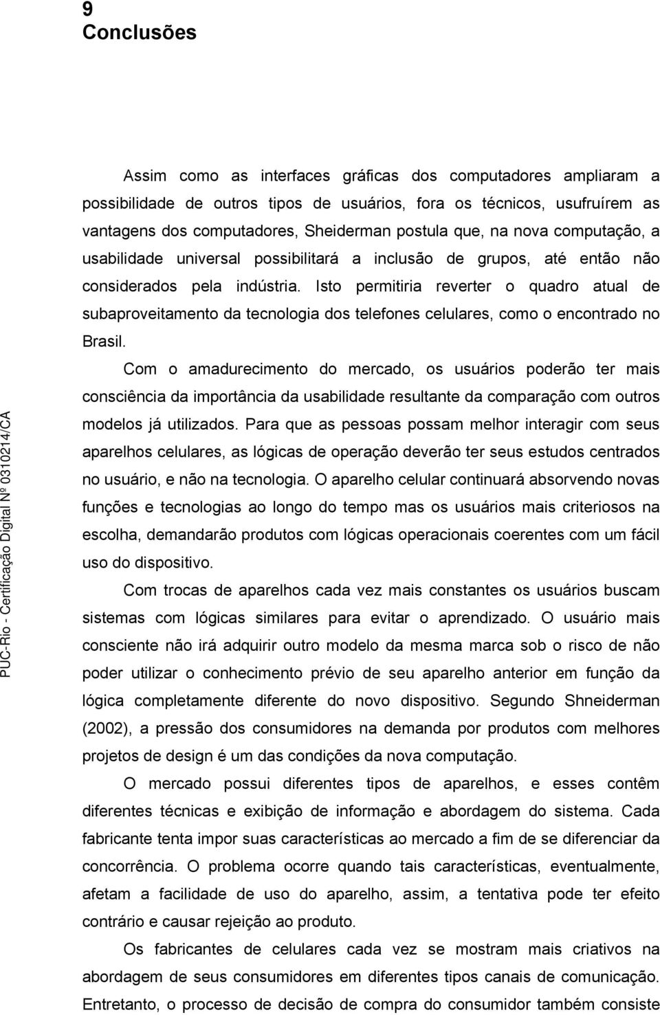 Isto permitiria reverter o quadro atual de subaproveitamento da tecnologia dos telefones celulares, como o encontrado no Brasil.