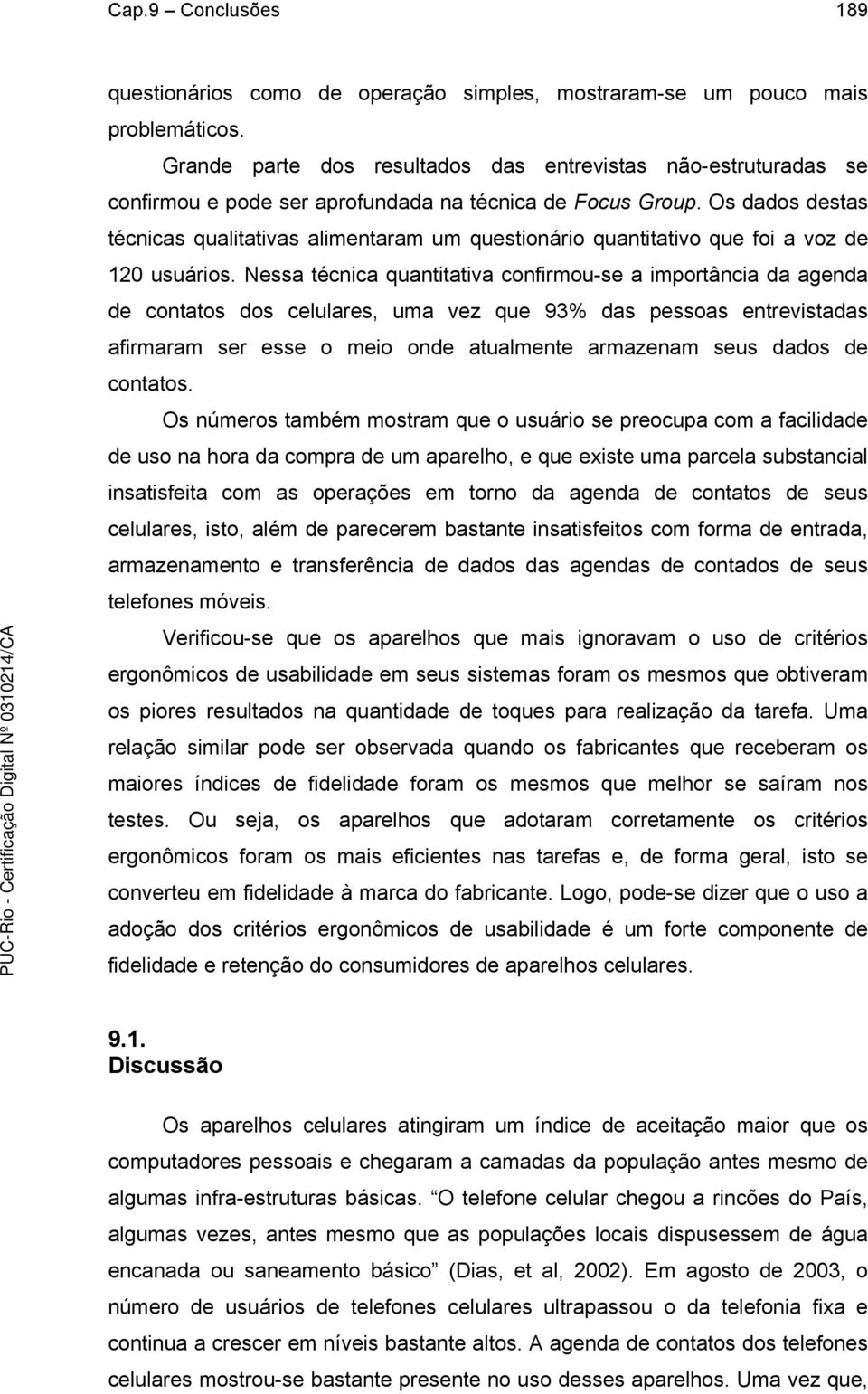 Os dados destas técnicas qualitativas alimentaram um questionário quantitativo que foi a voz de 120 usuários.