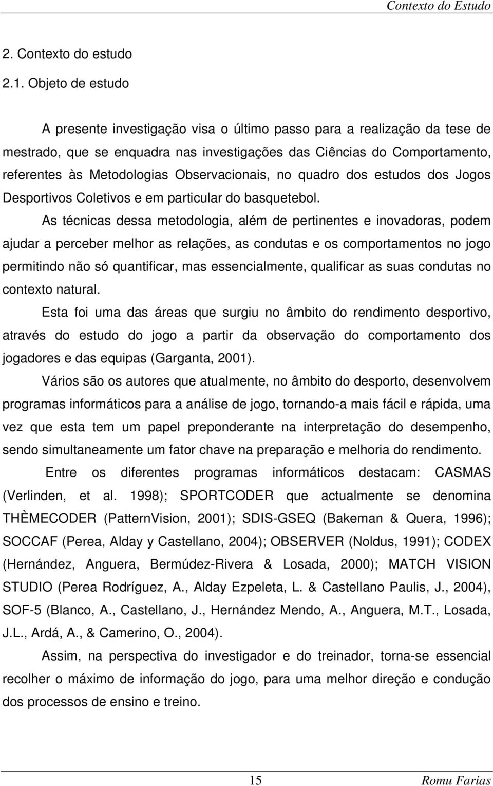 Observacionais, no quadro dos estudos dos Jogos Desportivos Coletivos e em particular do basquetebol.