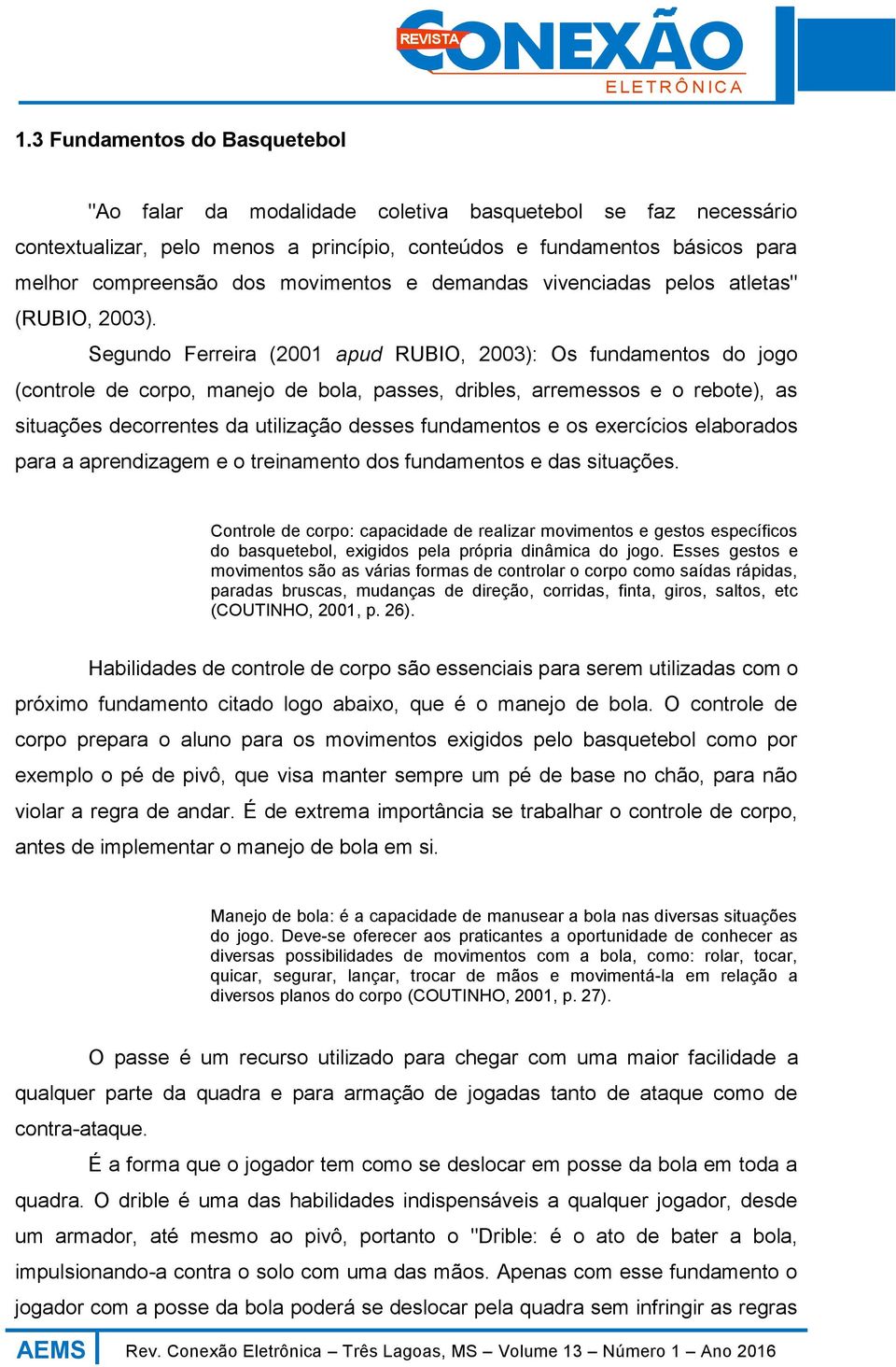 Segundo Ferreira (2001 apud RUBIO, 2003): Os fundamentos do jogo (controle de corpo, manejo de bola, passes, dribles, arremessos e o rebote), as situações decorrentes da utilização desses fundamentos
