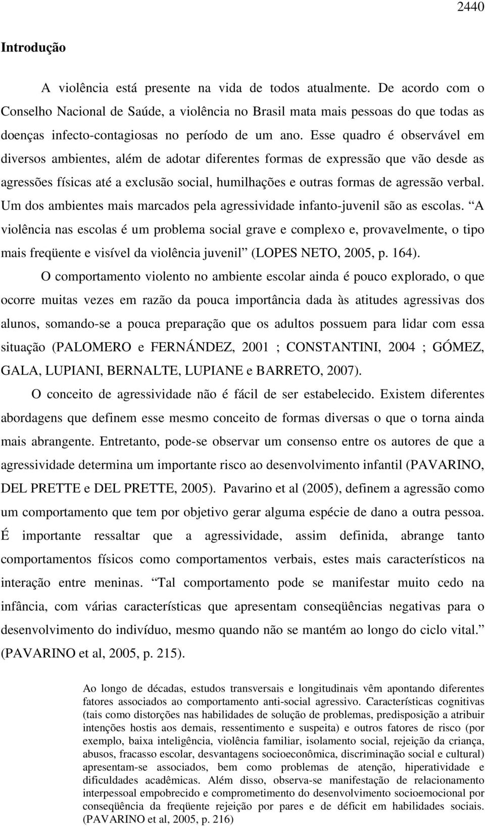 Esse quadro é observável em diversos ambientes, além de adotar diferentes formas de expressão que vão desde as agressões físicas até a exclusão social, humilhações e outras formas de agressão verbal.