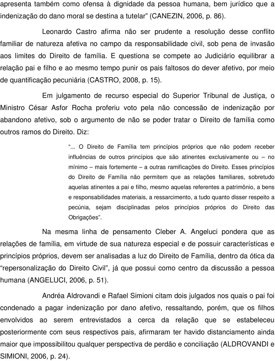 E questiona se compete ao Judiciário equilibrar a relação pai e filho e ao mesmo tempo punir os pais faltosos do dever afetivo, por meio de quantificação pecuniária (CASTRO, 2008, p. 15).