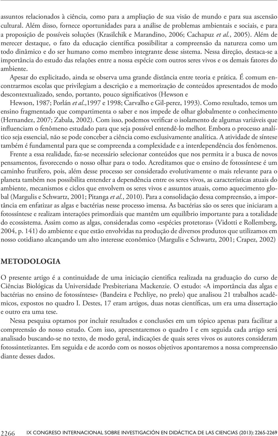 Além de merecer destaque, o fato da educação científica possibilitar a compreensão da natureza como um todo dinâmico e do ser humano como membro integrante desse sistema.