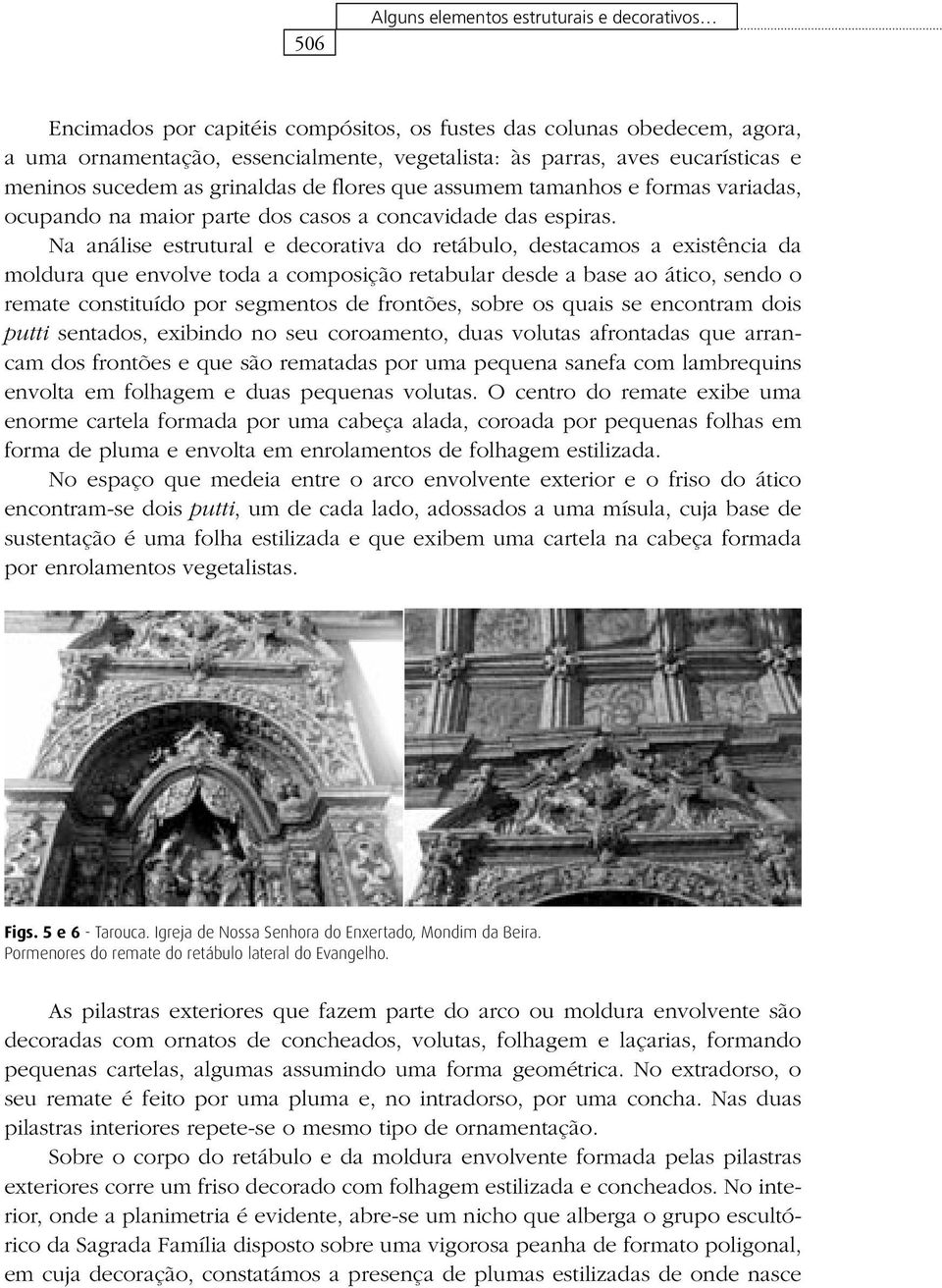 Na análise estrutural e decorativa do retábulo, destacamos a existência da moldura que envolve toda a composição retabular desde a base ao ático, sendo o remate constituído por segmentos de frontões,