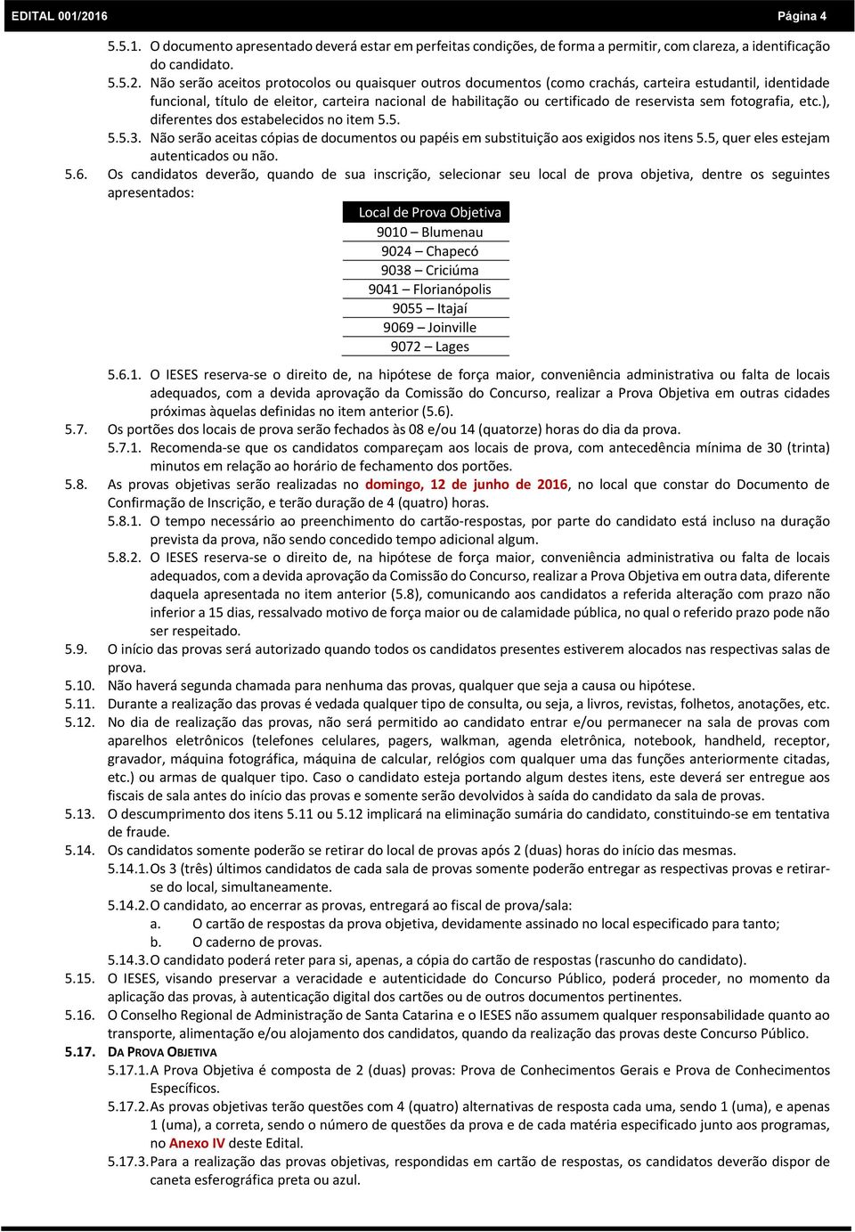 Não serão aceitos protocolos ou quaisquer outros documentos (como crachás, carteira estudantil, identidade funcional, título de eleitor, carteira nacional de habilitação ou certificado de reservista