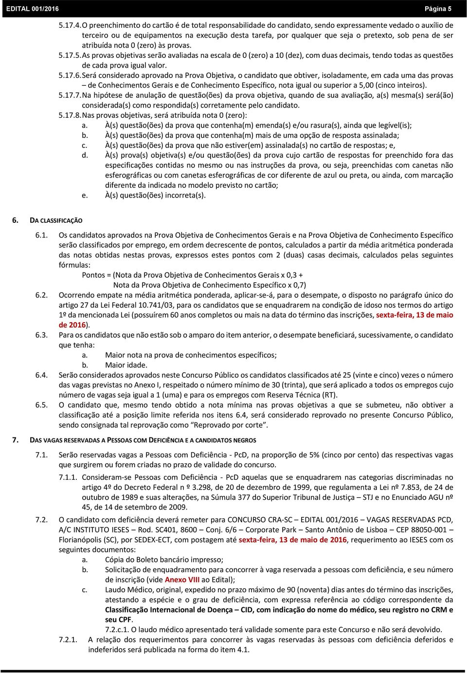 pena de ser atribuída nota 0 (zero) às provas. 5.17.5. As provas objetivas serão avaliadas na escala de 0 (zero) a 10 (dez), com duas decimais, tendo todas as questões de cada prova igual valor. 5.17.6.