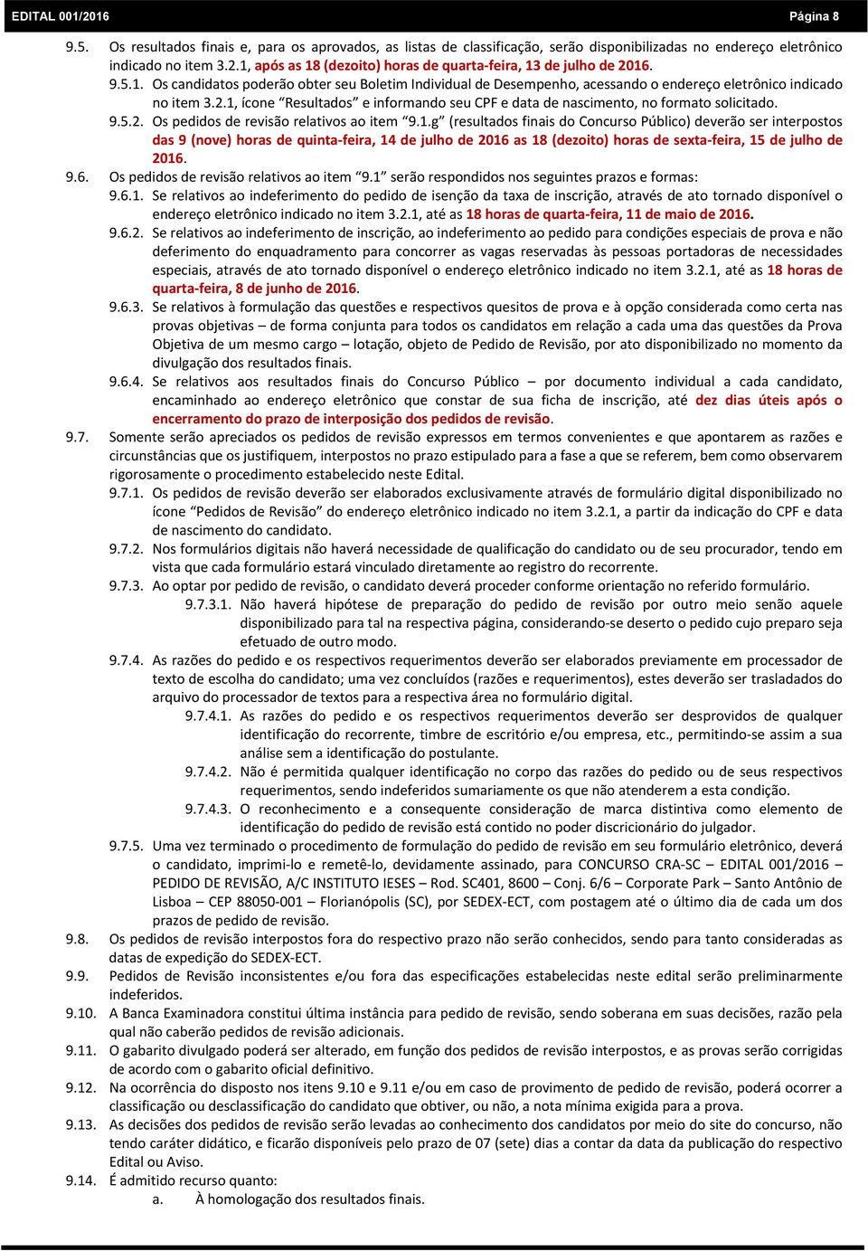 1, ícone Resultados e informando seu CPF e data de nascimento, no formato solicitado. 9.5.2. Os pedidos de revisão relativos ao item 9.1.g (resultados finais do Concurso Público) deverão ser interpostos das 9 (nove) horas de quinta feira, 14 de julho de 2016 as 18 (dezoito) horas de sexta feira, 15 de julho de 2016.