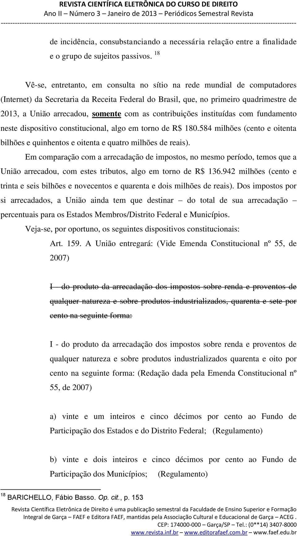 as contribuições instituídas com fundamento neste dispositivo constitucional, algo em torno de R$ 180.584 milhões (cento e oitenta bilhões e quinhentos e oitenta e quatro milhões de reais).