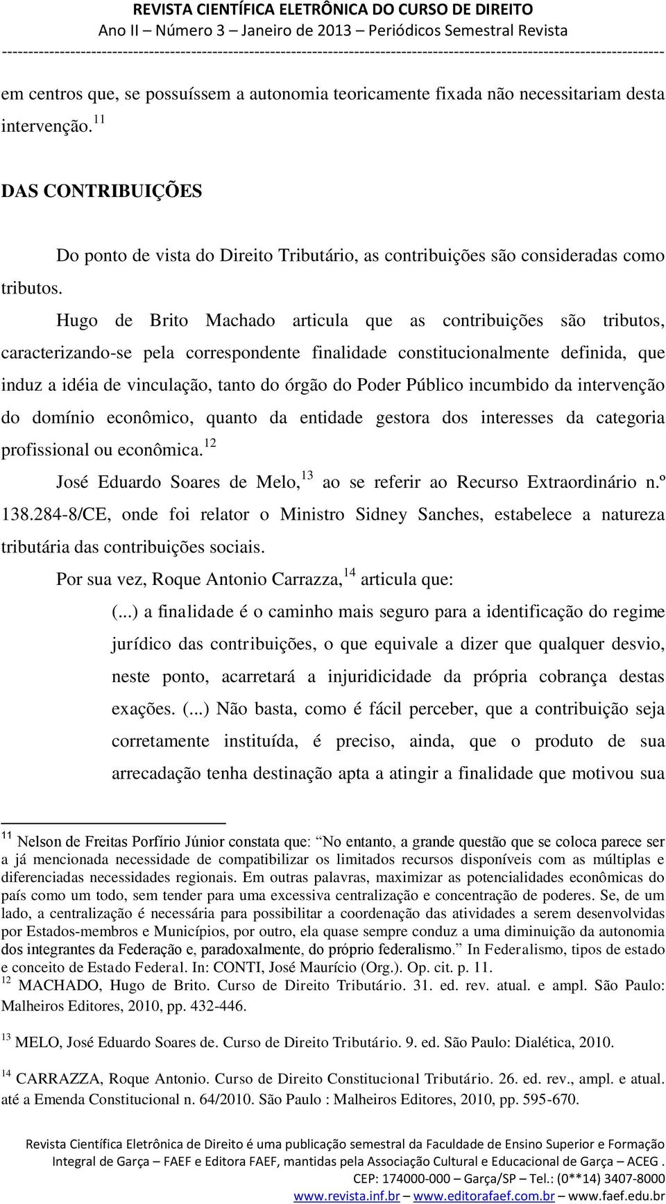 Hugo de Brito Machado articula que as contribuições são tributos, caracterizando-se pela correspondente finalidade constitucionalmente definida, que induz a idéia de vinculação, tanto do órgão do