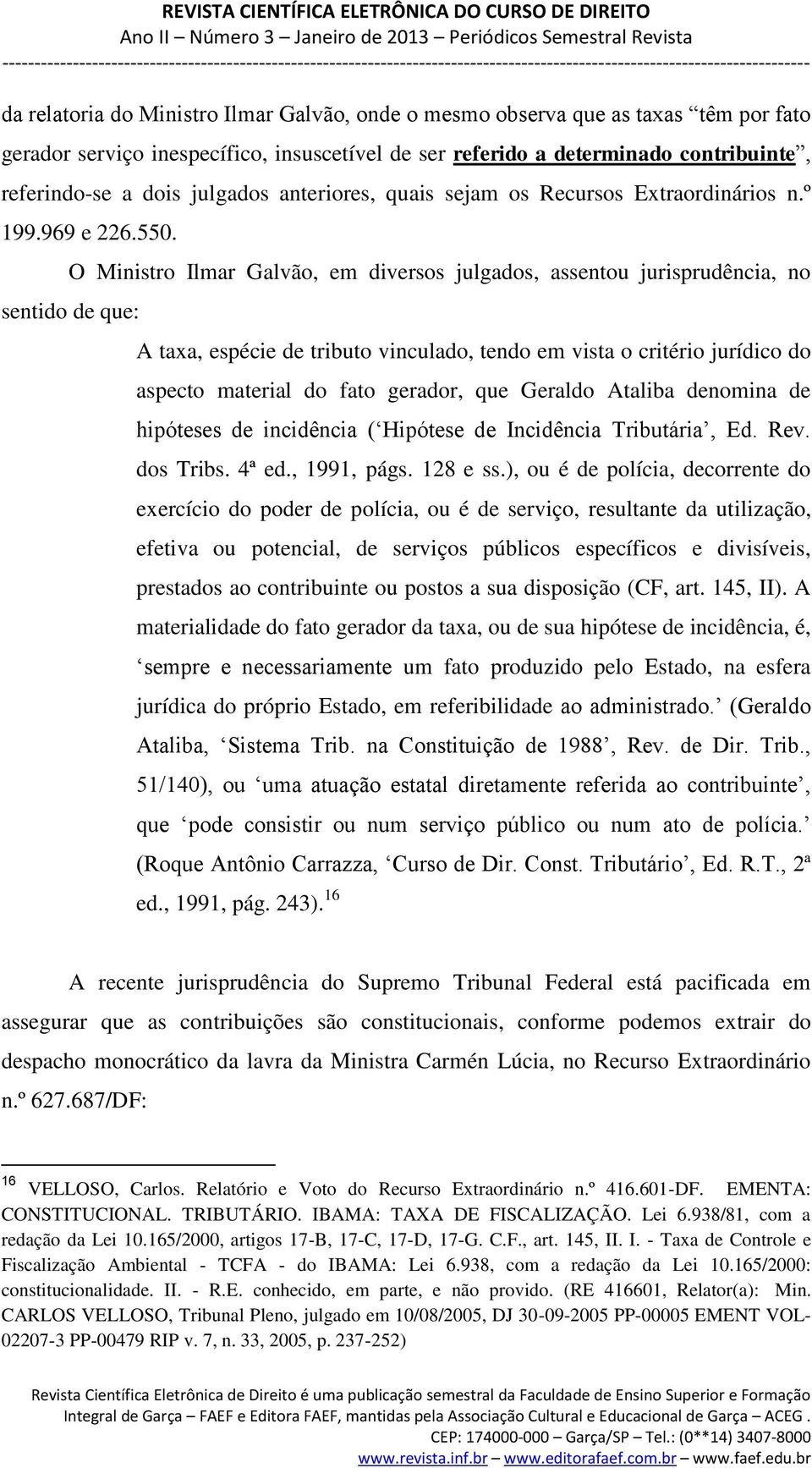 O Ministro Ilmar Galvão, em diversos julgados, assentou jurisprudência, no sentido de que: A taxa, espécie de tributo vinculado, tendo em vista o critério jurídico do aspecto material do fato