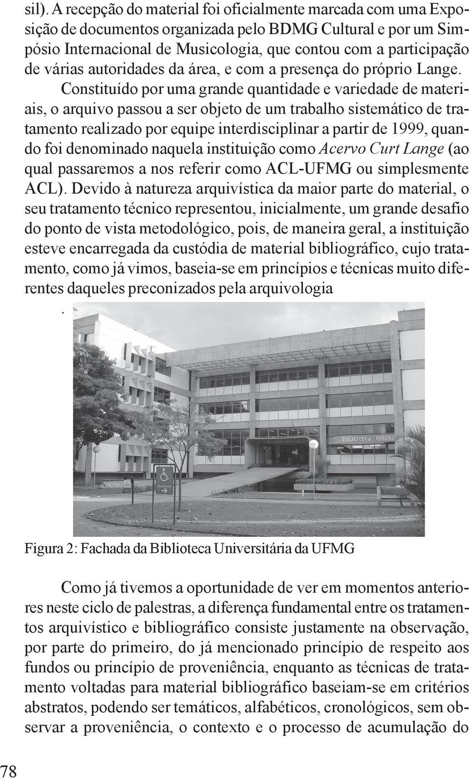 Constituído por uma grande quantidade e variedade de materiais, o arquivo passou a ser objeto de um trabalho sistemático de tratamento realizado por equipe interdisciplinar a partir de 1999, quando