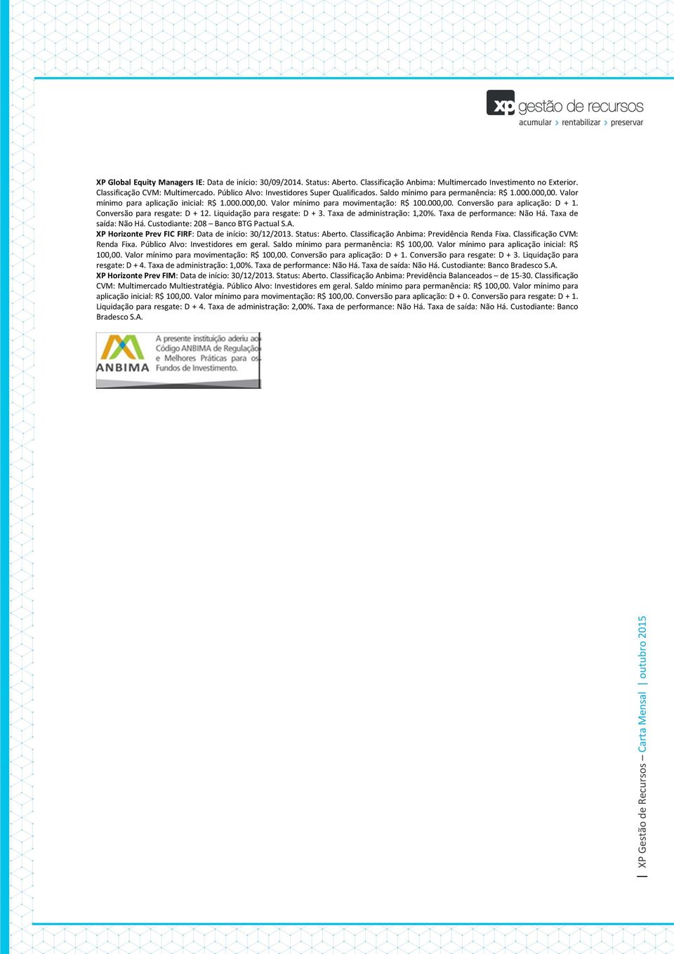 Conversão para resgate: D + 12. Liquidação para resgate: D + 3. Taxa de administração: 1,20%. Taxa de performance: Não Há. Taxa de saída: Não Há. Custodiante: 208 Banco BTG Pactual S.A.