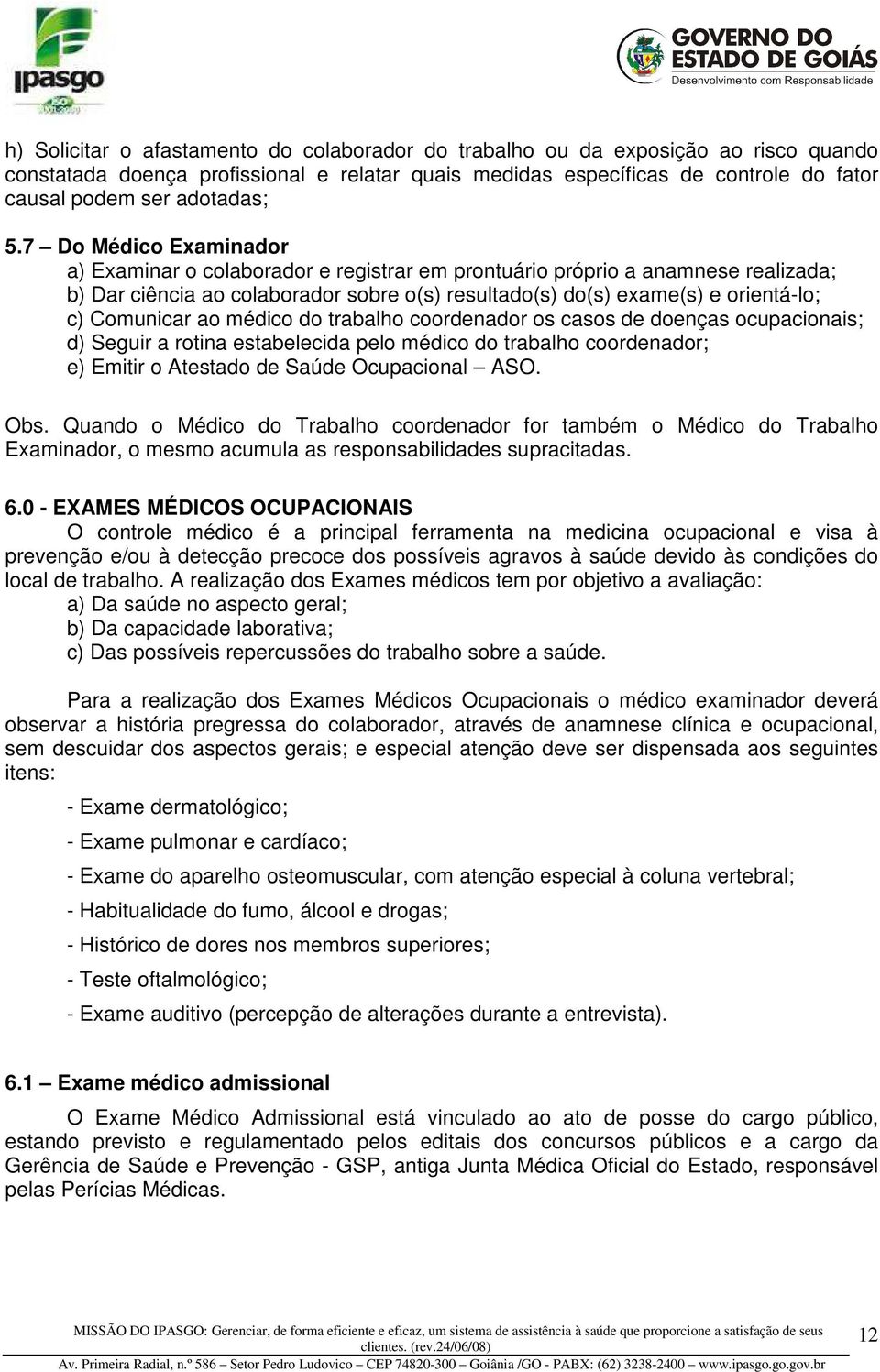 ao médico do trabalho coordenador os casos de doenças ocupacionais; d) Seguir a rotina estabelecida pelo médico do trabalho coordenador; e) Emitir o Atestado de Saúde Ocupacional ASO. Obs.