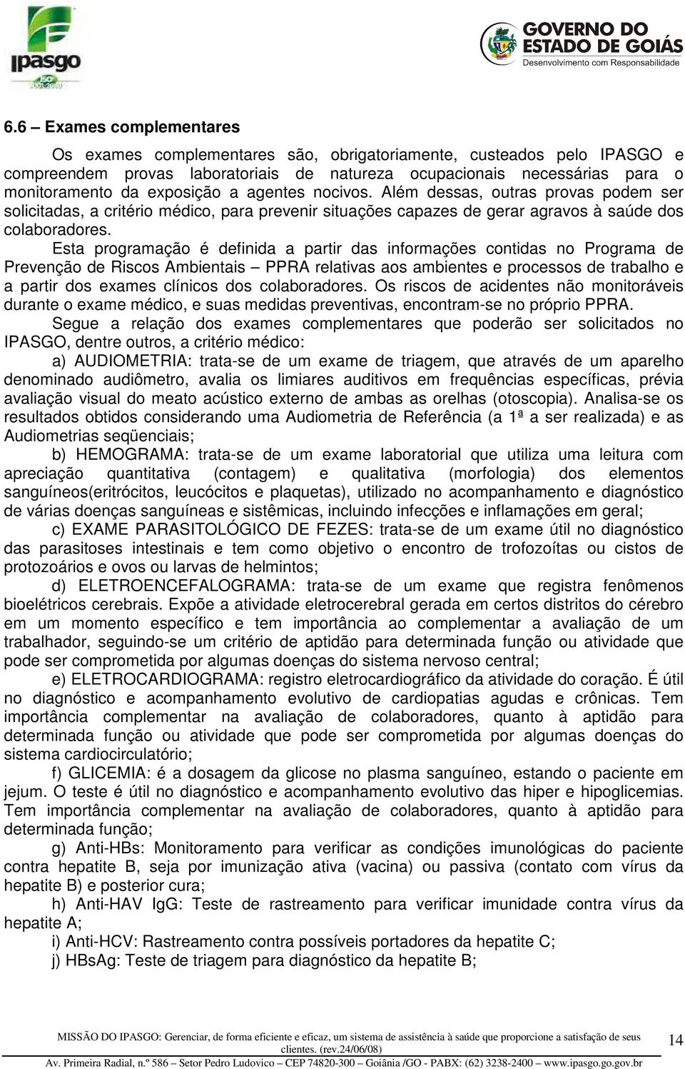 Esta programação é definida a partir das informações contidas no Programa de Prevenção de Riscos Ambientais PPRA relativas aos ambientes e processos de trabalho e a partir dos eames clínicos dos