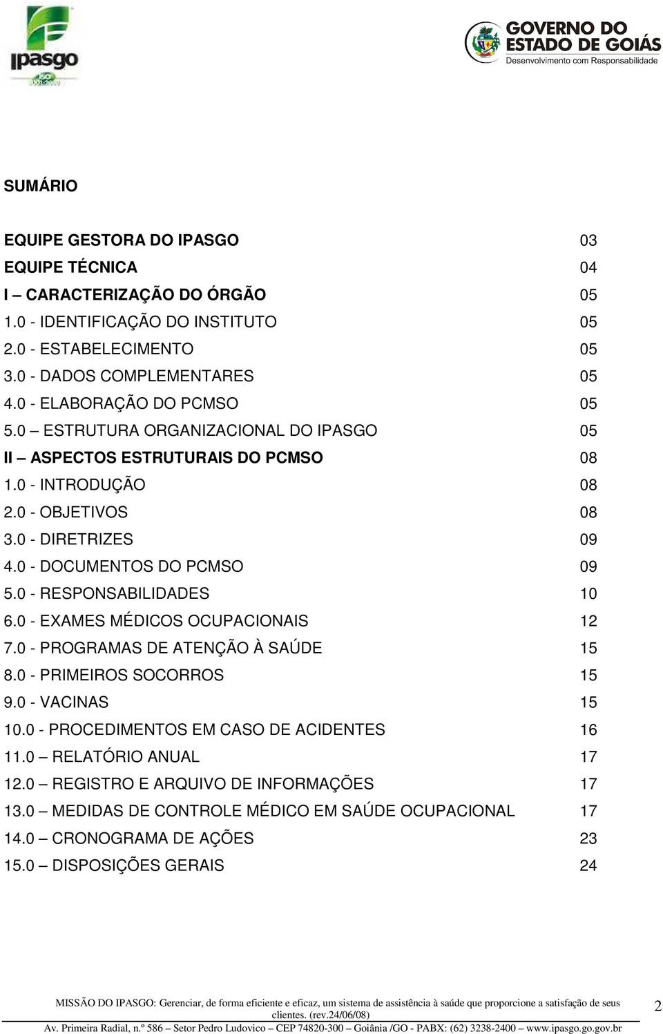 0 - DOCUMENTOS DO PCMSO 09 5.0 - RESPONSABILIDADES 10 6.0 - EXAMES MÉDICOS OCUPACIONAIS 12 7.0 - PROGRAMAS DE ATENÇÃO À SAÚDE 15 8.0 - PRIMEIROS SOCORROS 15 9.0 - VACINAS 15 10.