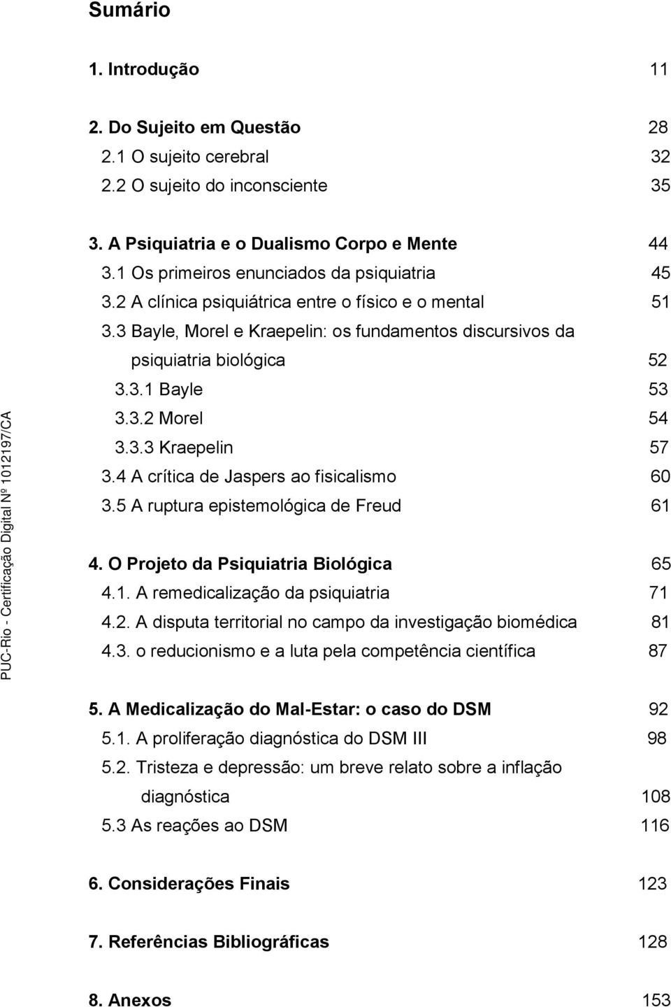 3.2 Morel 54 3.3.3 Kraepelin 57 3.4 A crítica de Jaspers ao fisicalismo 60 3.5 A ruptura epistemológica de Freud 61 4. O Projeto da Psiquiatria Biológica 65 4.1. A remedicalização da psiquiatria 71 4.