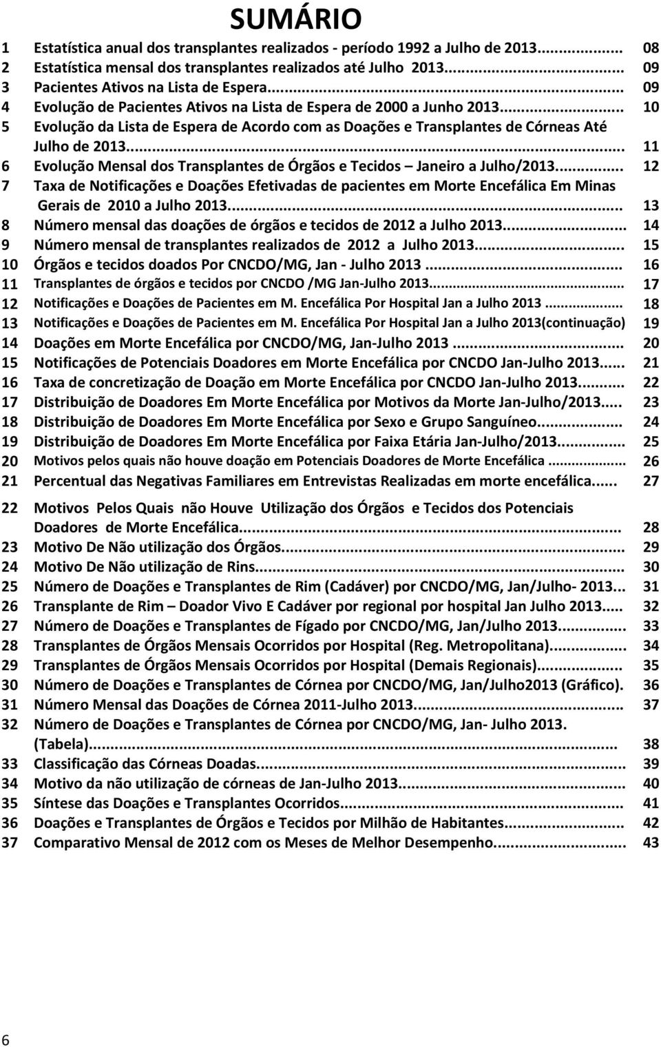 .. 11 6 Evolução Mensal dos Transplantes de Órgãos e Tecidos Janeiro a Julho/2013... 12 7 Taxa de Notificações e Doações Efetivadas de pacientes em Morte Encefálica Em Minas Gerais de 2010 a Julho 2013.