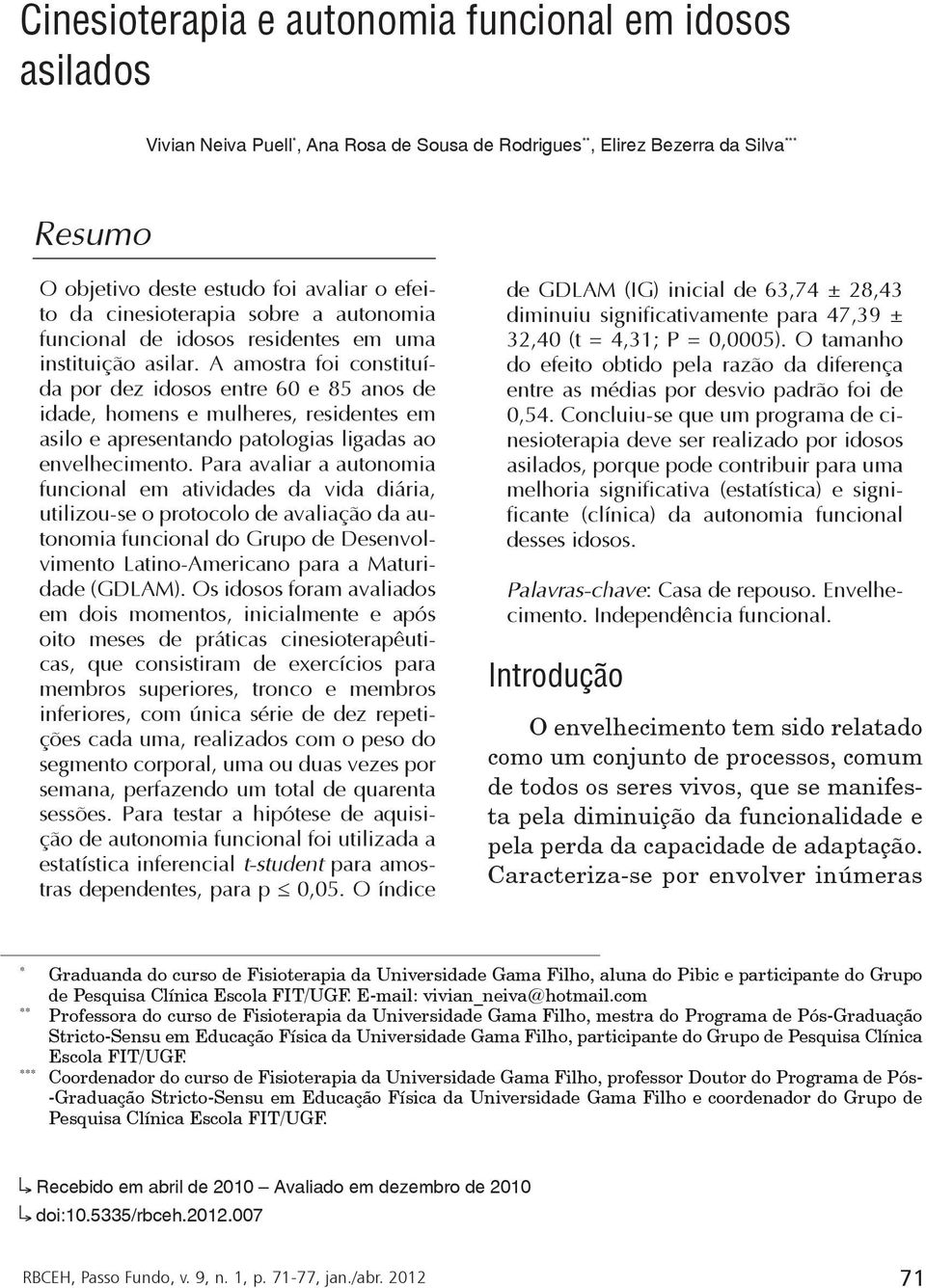 A amostra foi constituída por dez idosos entre 60 e 85 anos de idade, homens e mulheres, residentes em asilo e apresentando patologias ligadas ao envelhecimento.