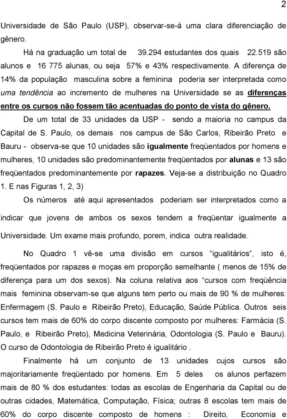 A diferença de 14% da população masculina sobre a feminina poderia ser interpretada como uma tendência ao incremento de mulheres na Universidade se as diferenças entre os cursos não fossem tão