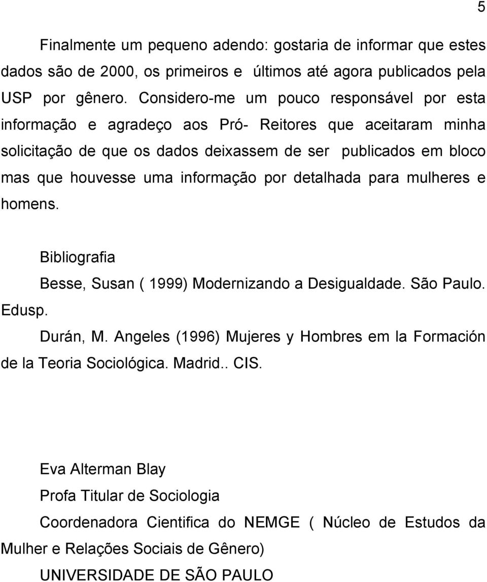 houvesse uma informação por detalhada para mulheres e homens. Bibliografia Besse, Susan ( 1999) Modernizando a Desigualdade. São Paulo. Edusp. Durán, M.