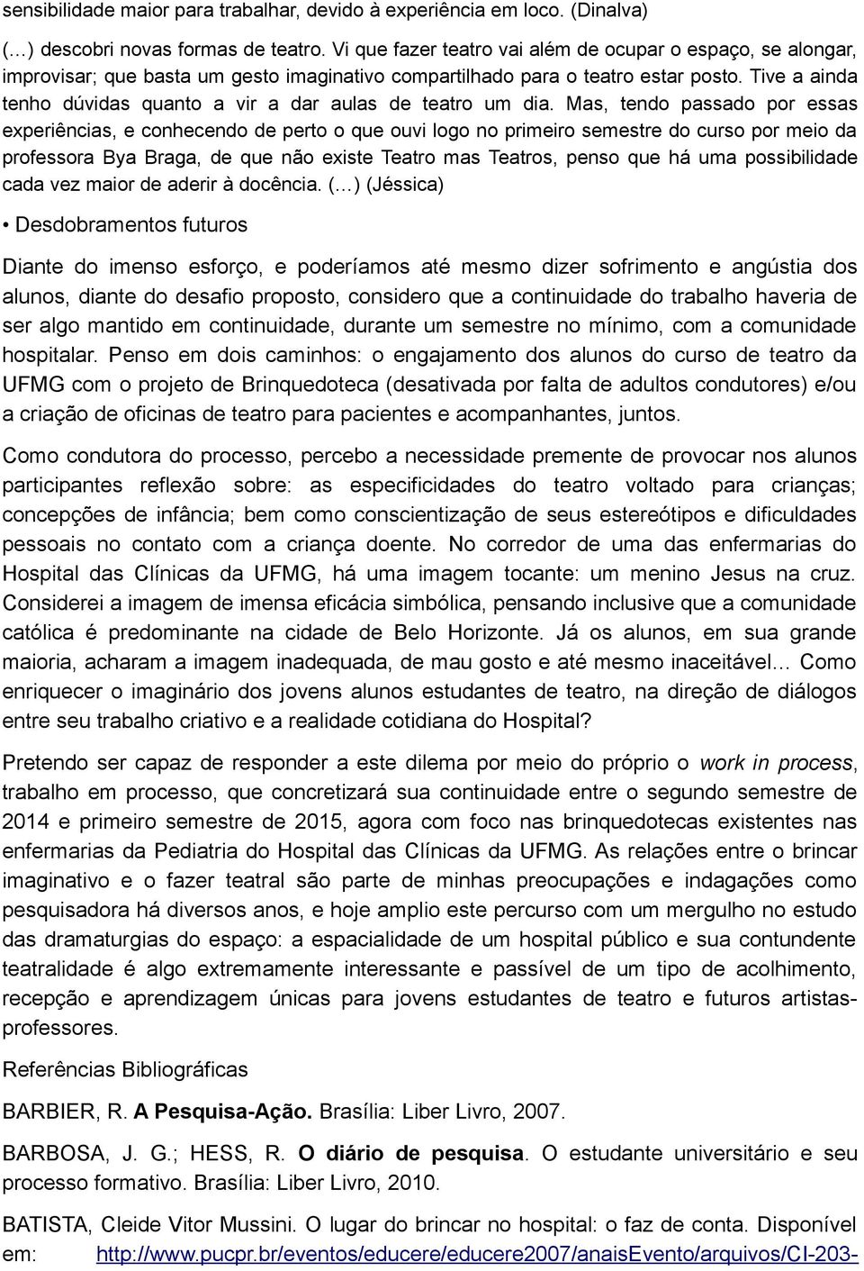 Tive a ainda tenho dúvidas quanto a vir a dar aulas de teatro um dia.