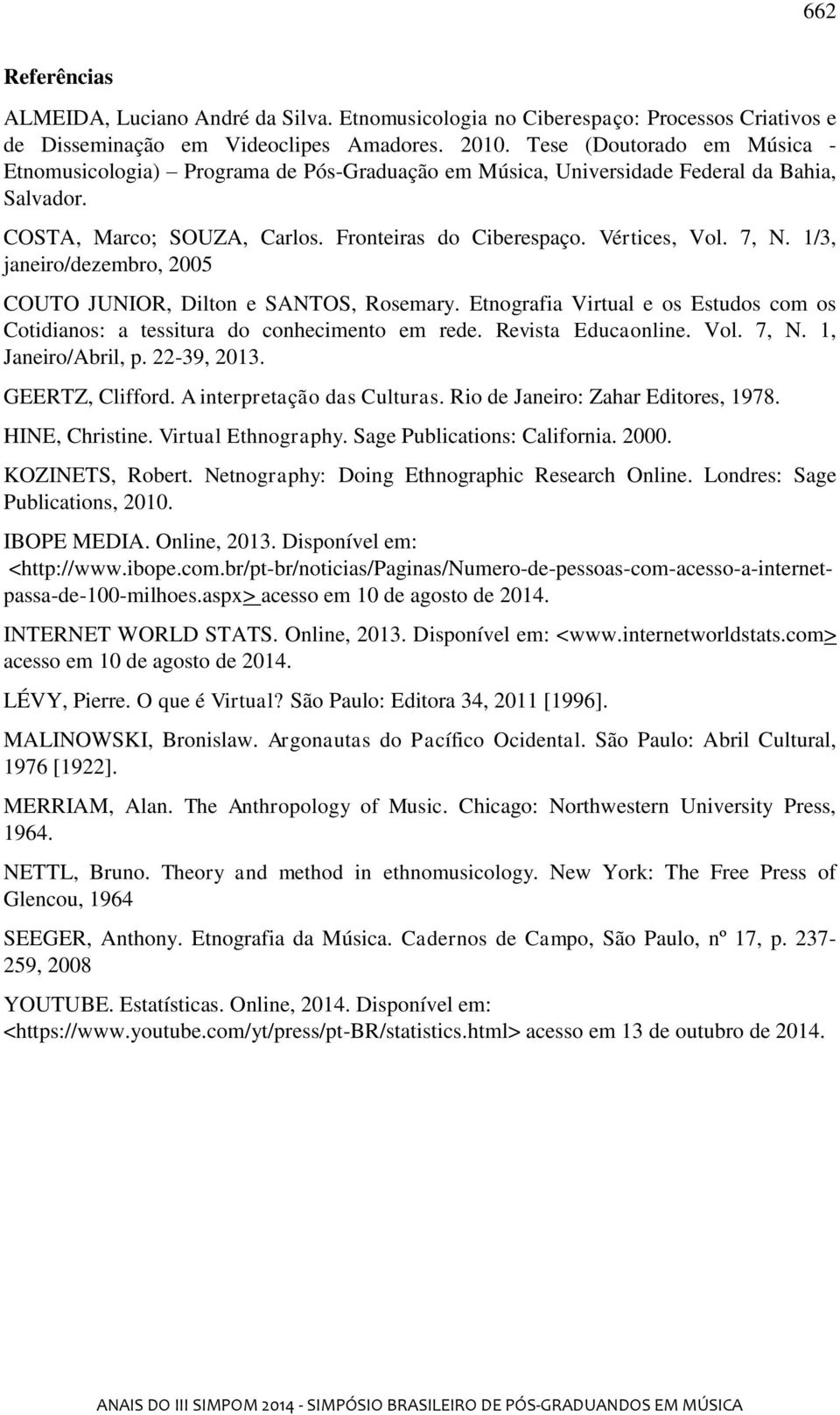 1/3, janeiro/dezembro, 2005 COUTO JUNIOR, Dilton e SANTOS, Rosemary. Etnografia Virtual e os Estudos com os Cotidianos: a tessitura do conhecimento em rede. Revista Educaonline. Vol. 7, N.