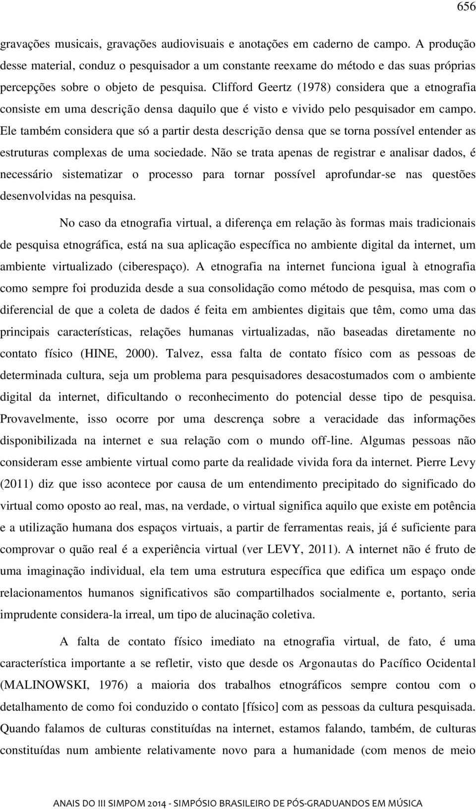 Clifford Geertz (1978) considera que a etnografia consiste em uma descrição densa daquilo que é visto e vivido pelo pesquisador em campo.