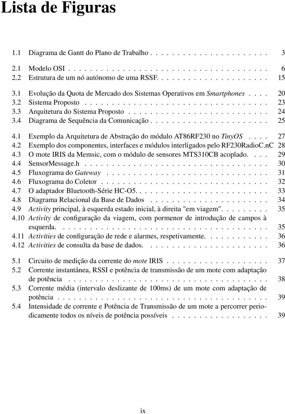 4 Diagrama de Sequência da Comunicação...................... 25 4.1 Exemplo da Arquitetura de Abstração do módulo AT86RF230 no TinyOS.... 27 4.