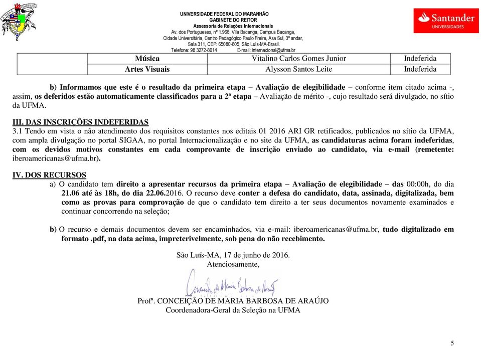 1 Tendo em vista o não atendimento dos requisitos constantes nos editais 01 2016 ARI GR retificados, publicados no sítio da UFMA, com ampla divulgação no portal SIGAA, no portal Internacionalização e