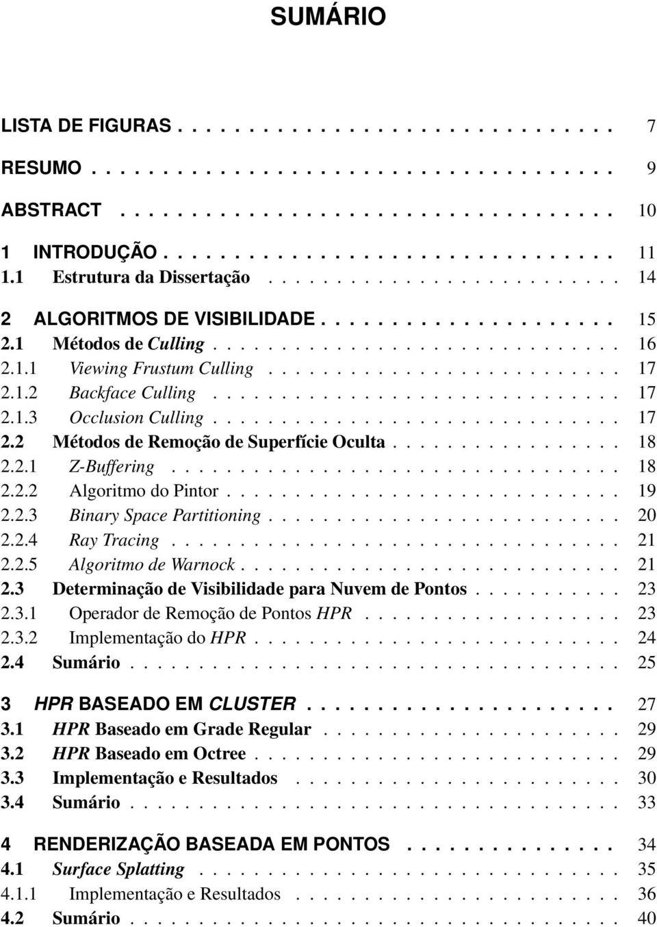 ......................... 17 2.1.2 Backface Culling.............................. 17 2.1.3 Occlusion Culling.............................. 17 2.2 Métodos de Remoção de Superfície Oculta................. 18 2.