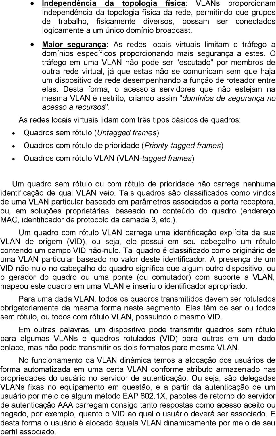 O tráfego em uma VLAN não pode ser "escutado" por membros de outra rede virtual, já que estas não se comunicam sem que haja um dispositivo de rede desempenhando a função de roteador entre elas.